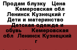 Продам блузку › Цена ­ 400 - Кемеровская обл., Ленинск-Кузнецкий г. Дети и материнство » Детская одежда и обувь   . Кемеровская обл.,Ленинск-Кузнецкий г.